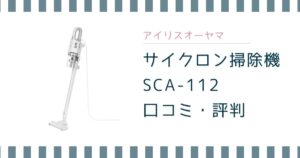 アイリスオーヤマのサイクロン掃除機SCA-112-Wの口コミ｜音や吸引力を検証